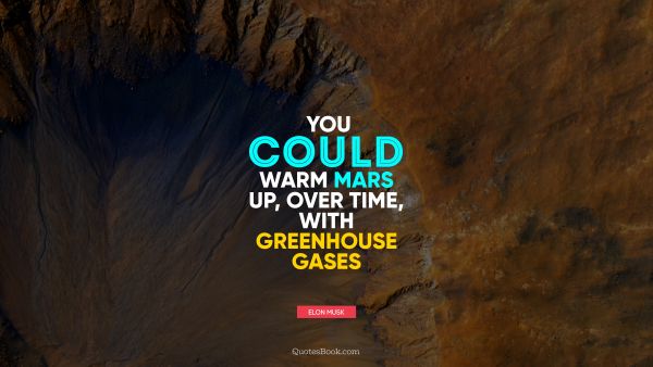 Space Quote - You could warm Mars up, over time, with greenhouse gases. Elon Musk