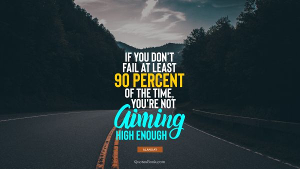 QUOTES BY Quote - If you don't fail at least 90 percent of the time, you're not aiming high enough. Alan Kay