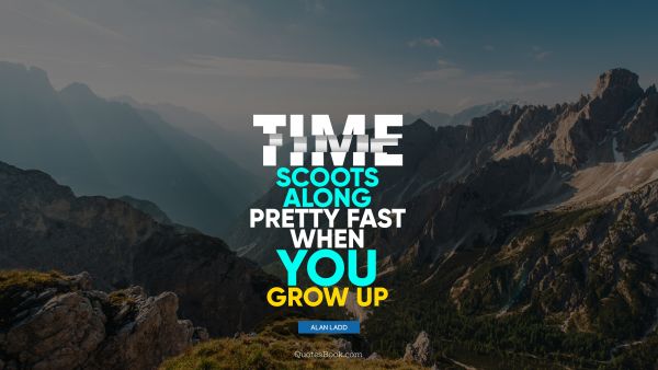 QUOTES BY Quote - Time scoots along pretty fast when you grow up. Alan Ladd