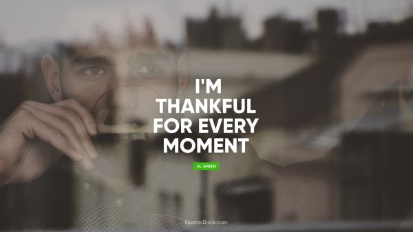QUOTES BY Quote - I'm thankful for every moment. Al Green