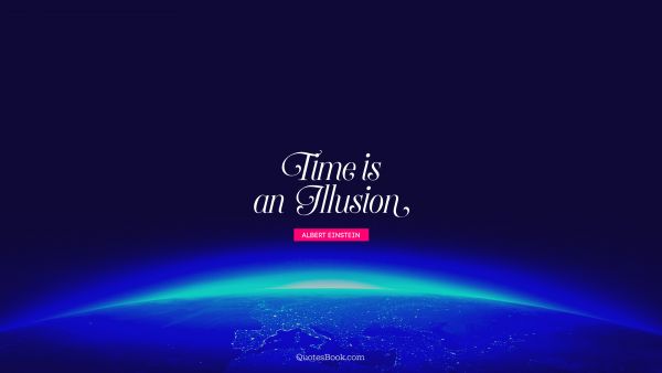 QUOTES BY Quote - Time is an illusion. Albert Einstein