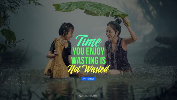 QUOTES BY Quote - Time you enjoy wasting is not wasted. John Lennon