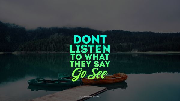 POPULAR QUOTES Quote -  Don't listen to what they say go see. Unknown Authors