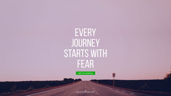 POPULAR QUOTES Quote - Every journey starts with fear. Jake Gyllenhaal