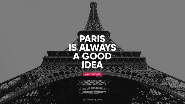 QUOTES BY Quote - Paris is always a good idea. Audrey Hepburn