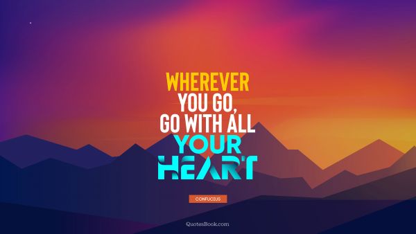 Travel Quote - Wherever you go, go with all your heart. Confucius