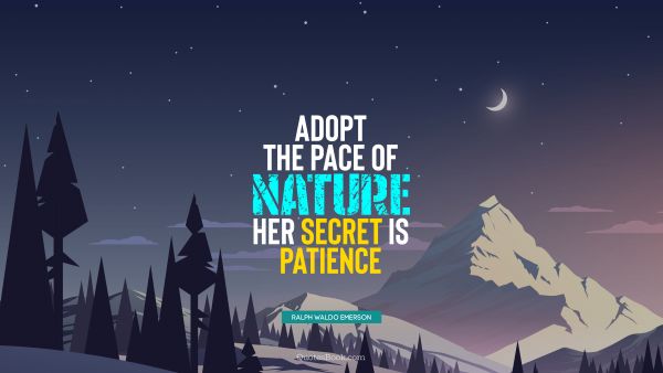 Wisdom Quote - Adopt the pace of nature: her secret is patience. Ralph Waldo Emerson