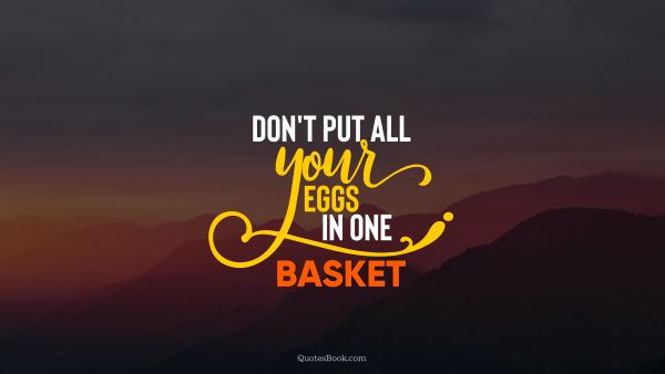 Wisdom Quote - Don't put all your eggs in one basket. Unknown Authors