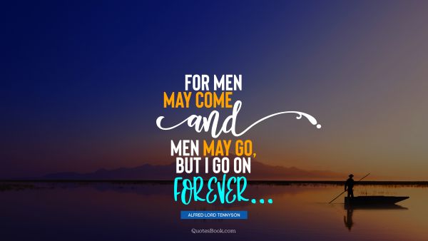 QUOTES BY Quote - For men may come and men may go, but I go on forever. Alfred Lord Tennyson