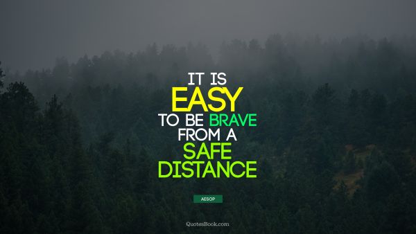 QUOTES BY Quote - It is easy to be brave from a safe distance. Aesop