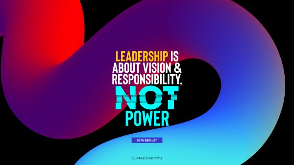 Wisdom Quote - Leadership is about vision and responsibility, not power. Seth Berkley