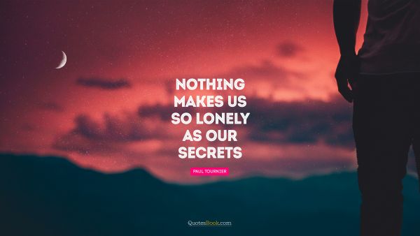 Wisdom Quote - Nothing makes us so lonely as our secrets. Paul Tournier