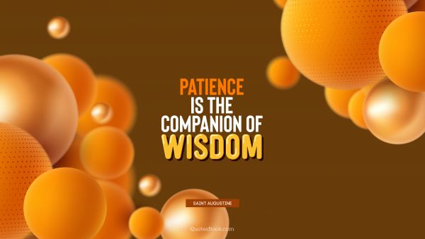 POPULAR QUOTES Quote - Patience is the companion of wisdom. Saint Augustine