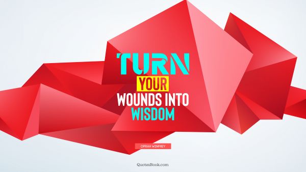 Wisdom Quote - Turn your wounds into wisdom. Oprah Winfrey