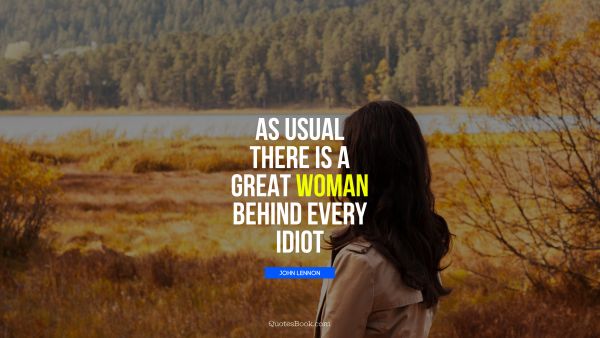 QUOTES BY Quote - As usual there is a great woman behind every idiot. John Lennon