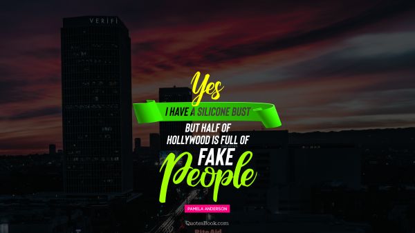 QUOTES BY Quote - Yes I have a silicone bust but half of Hollywood is full of fake people. Pamela Anderson