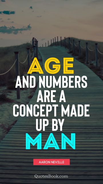 Age Quote - Age and numbers are a concept made up by man. Aaron Neville