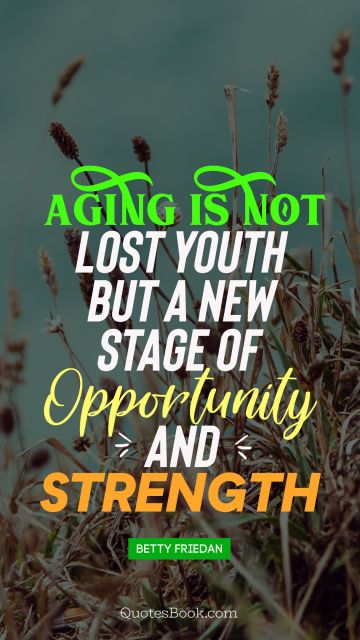 Age Quote - Aging is not lost youth but a new stage of opportunity and strength. Betty Friedan