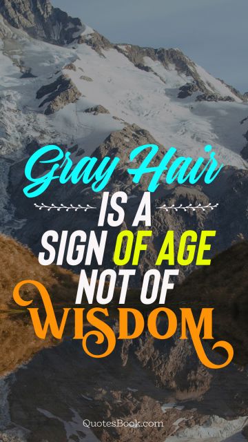 Age Quote - Gray hair is a sign of age not of wisdom. Unknown Authors