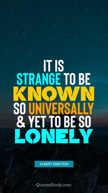 QUOTES BY Quote - It is strange to be known so universally and yet to be so lonely. Albert Einstein