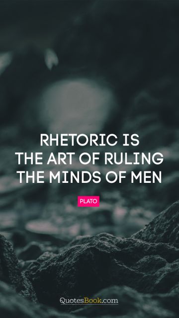 RECENT QUOTES Quote - Rhetoric is the art of ruling the minds of men. Plato