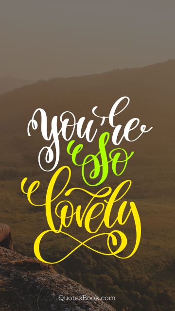 Beauty Quote - You're so lovely. Unknown Authors