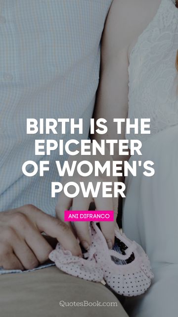 QUOTES BY Quote - Birth is the epicenter of women's power. Ani DiFranco