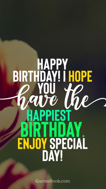 Birthday Quote - Happy Birthday! I hope you have the happiest birthday. Enjoy special day!. Unknown Authors