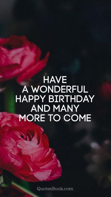 Birthday Quote - Have a wonderful Happy Birthday and many more to come. Unknown Authors