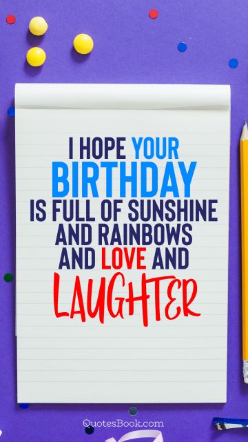 Birthday Quote - I hope your birthday is full of sunshine and rainbows and love and laughter. Unknown Authors