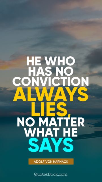 QUOTES BY Quote - He who has no conviction always lies, no matter what he says. Adolf von Harnack