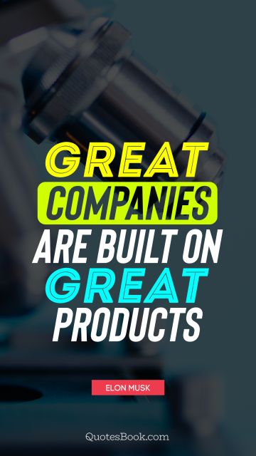 Business Quote - Great companies are built on great products. Elon Musk