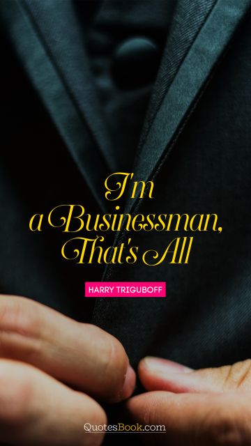 POPULAR QUOTES Quote - I'm a businessman, that's all. Harry Triguboff