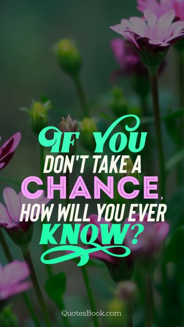 Chance Quote - If you don't take a chance how will you ever know? . Unknown Authors