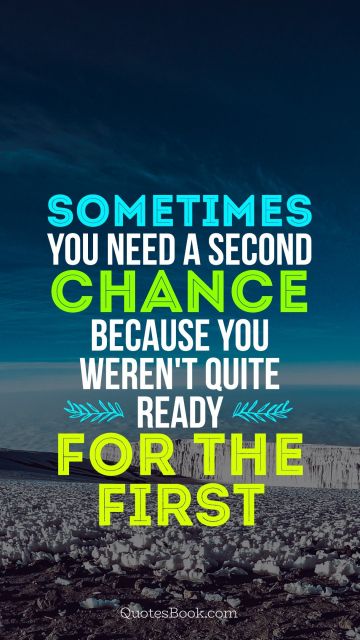 Chance Quote - Sometimes you need a second chance because you weren't quite ready for the first . Unknown Authors