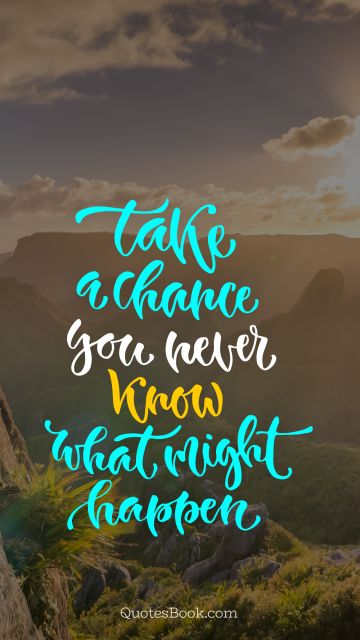 Chance Quote - Take a chance you never know what might happen. Unknown Authors