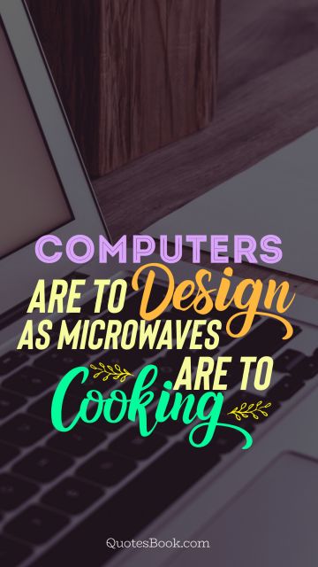 Computers Quote -  Computers  are to design as microwaves are to cooking. Unknown Authors