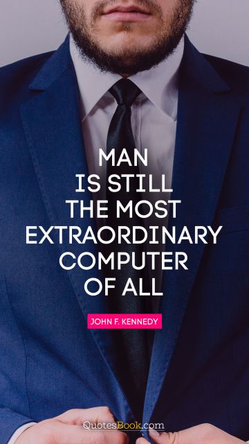 QUOTES BY Quote - Man is still the most extraordinary computer of all. John F. Kennedy