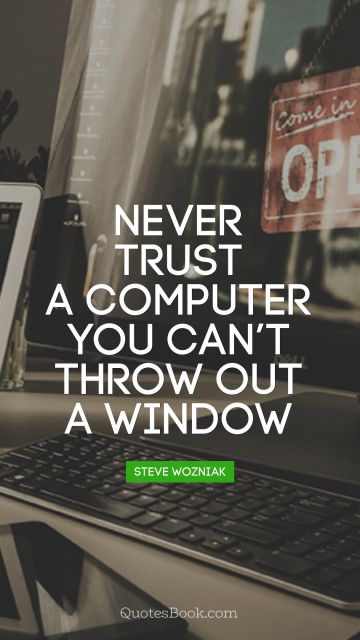 Computers Quote - Never trust a computer you can’t throw out a window. Steve Wozniak
