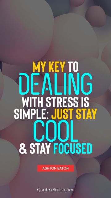 QUOTES BY Quote - My key to dealing with stress is simple: just stay cool and stay focused. Ashton Eaton