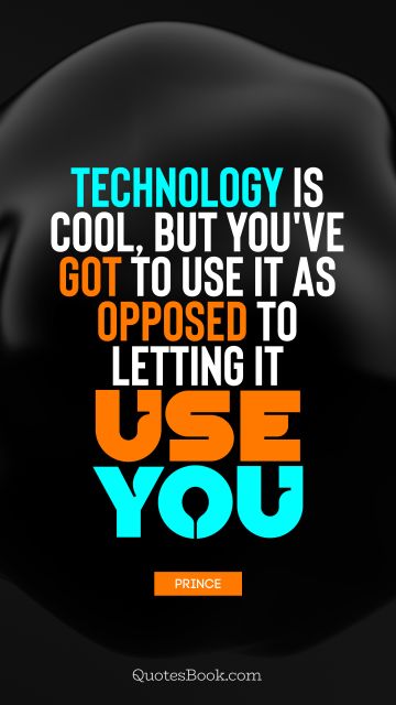 Cool Quote - Technology is cool, but you've got to use it as opposed to letting it use you. Prince