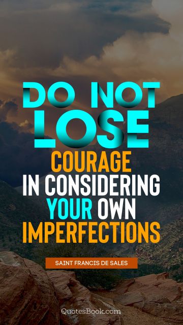 RECENT QUOTES Quote - Do not lose courage in considering your own imperfections. Saint Francis de Sales