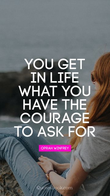 POPULAR QUOTES Quote - You get in life what you have the courage to ask for. Oprah Winfrey