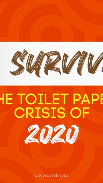 COVID-19 Quote - I survived the toilet paper crisis of 2020. Unknown Authors