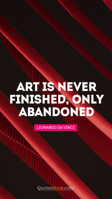 Creative Quote - Art is never finished, only abandoned. Leonardo da Vinci