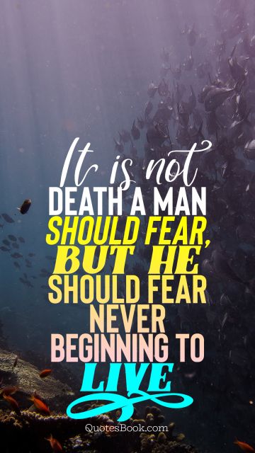 Death Quote - It is not death a man should fear,  but he should fear never beginning to live. Unknown Authors