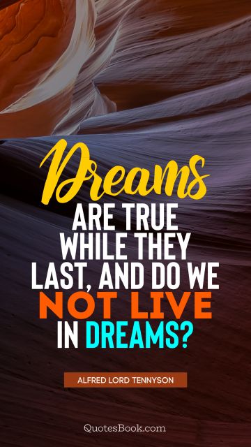 Dreams Quote - Dreams are true while they last, and do we not live in dreams?. Alfred Lord Tennyson