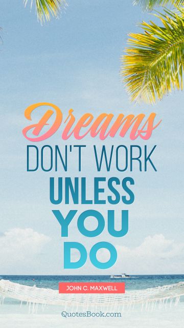 Dreams Quote - Dreams don't work unless you do. John C. Maxwell