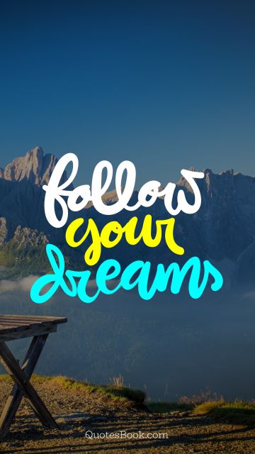 Dreams Quote - Follow your dreams. Unknown Authors