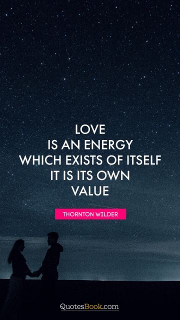 Dreams Quote - Love is an energy which exists of itself. It is its own value. Thornton Wilder